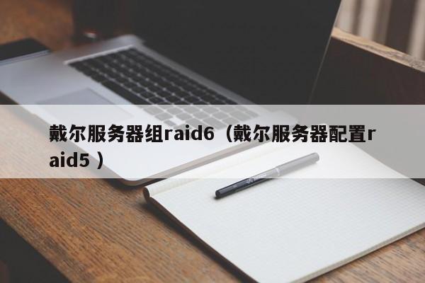 戴爾服務器組raid6(戴爾服務器配置raid5 )
