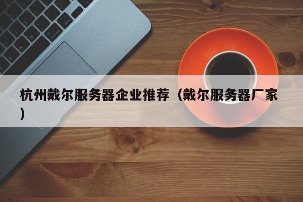 杭州戴爾服務器企業推薦(戴爾服務器廠家 )