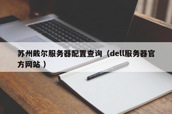 蘇州戴爾服務器配置查詢(dell服務器官方網站 )