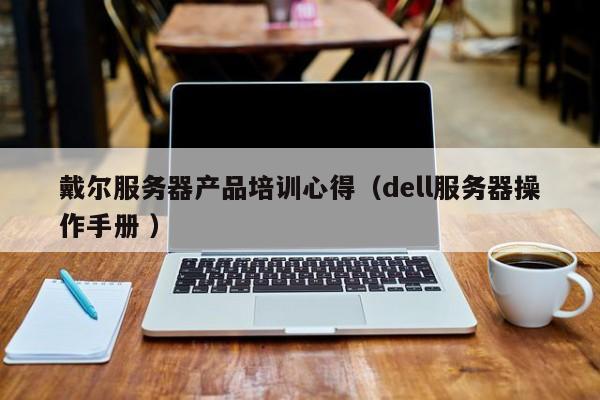 戴爾服務器產品培訓心得(dell服務器操作手冊 )
